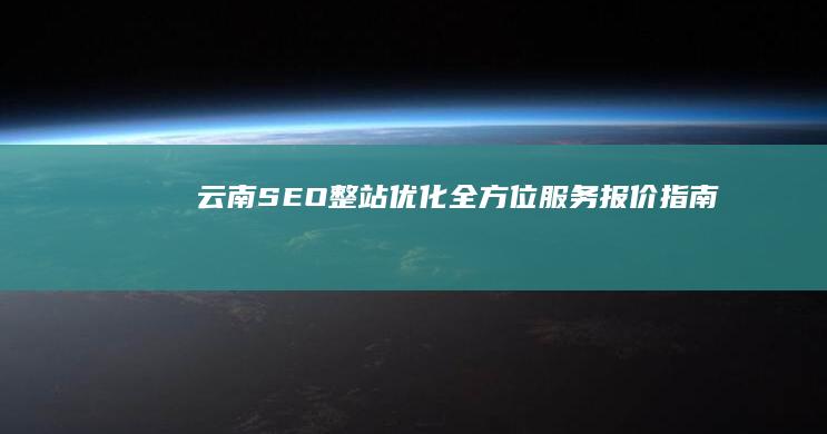 云南SEO整站优化全方位服务报价指南