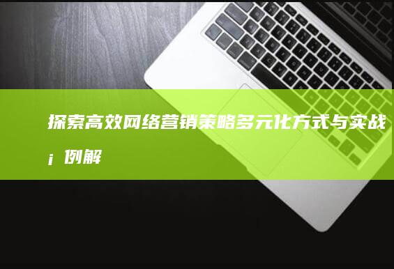 探索高效网络营销策略：多元化方式与实战案例解析